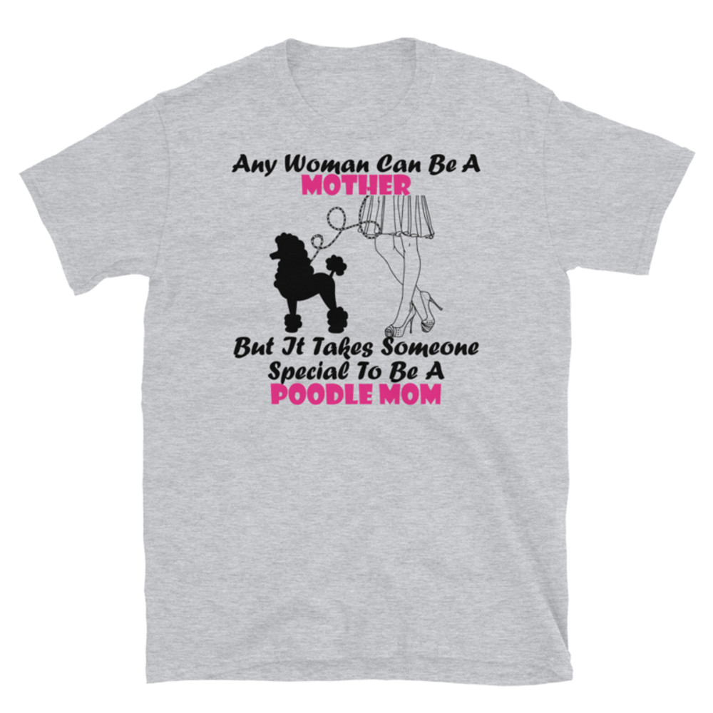 Any Woman Can Be A Mother But It Takes Someone Special To Be A Poodle Mom: Poodle tshirt Best Gifts For Poodle Mom And Who Love Poodle Dog Short-Sleeve Unisex T-Shirt
