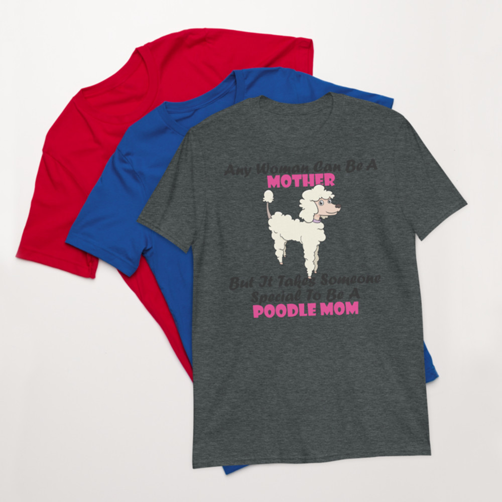 Any Woman Can Be A Mother But It Takes Someone Special To Be A Poodle Mom: Poodle tshirt Best Gifts For Poodle Mom And Who Love Poodle Dog Short-Sleeve Unisex T-Shirt