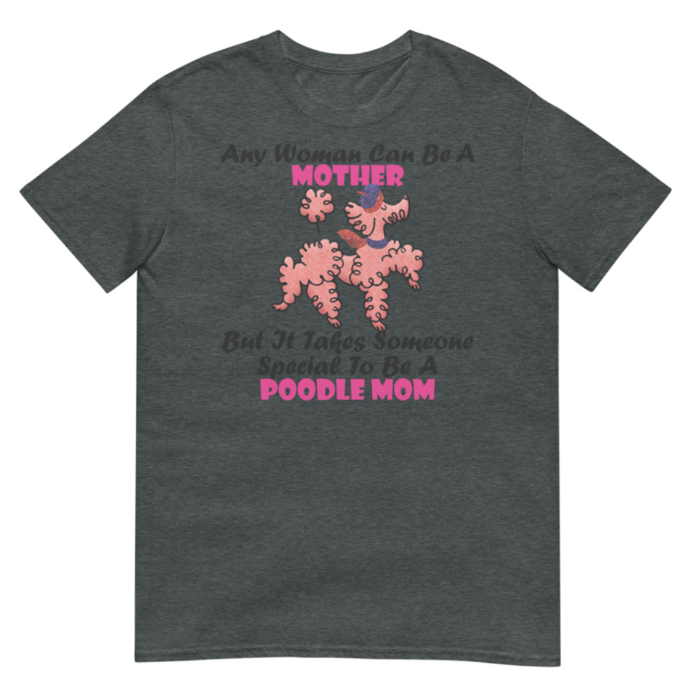 Any Woman Can Be A Mother But It Takes Someone Special To Be A Poodle Mom: Poodle tshirt Best Gifts For Poodle Mom And Who Love Poodle Dog Short-Sleeve Unisex T-Shirt