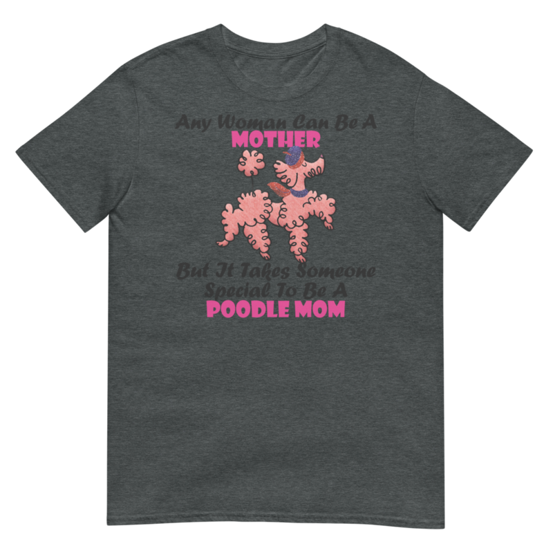 Any Woman Can Be A Mother But It Takes Someone Special To Be A Poodle Mom: Poodle tshirt Best Gifts For Poodle Mom And Who Love Poodle Dog Short-Sleeve Unisex T-Shirt