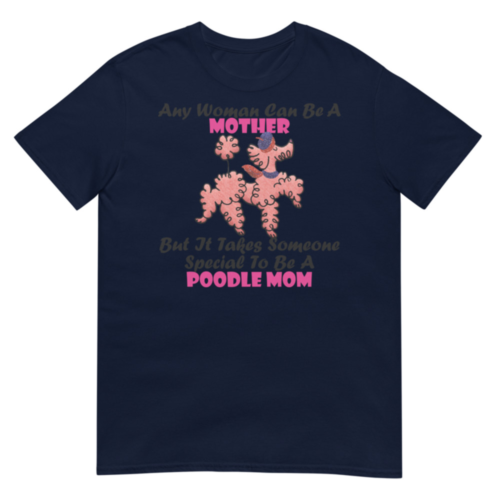 Any Woman Can Be A Mother But It Takes Someone Special To Be A Poodle Mom: Poodle tshirt Best Gifts For Poodle Mom And Who Love Poodle Dog Short-Sleeve Unisex T-Shirt