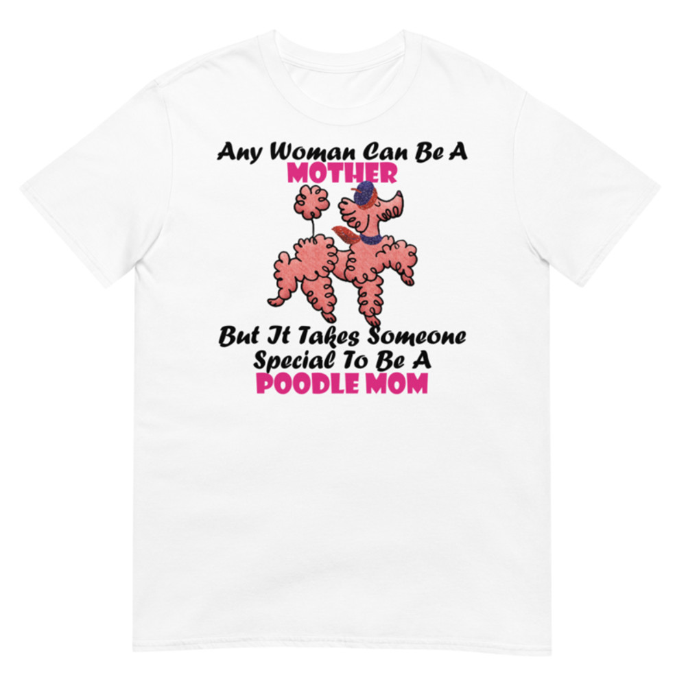 Any Woman Can Be A Mother But It Takes Someone Special To Be A Poodle Mom: Poodle tshirt Best Gifts For Poodle Mom And Who Love Poodle Dog Short-Sleeve Unisex T-Shirt