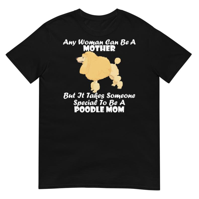 Any Woman Can Be A Mother But It Takes Someone Special To Be A Poodle Mom: Poodle tshirt Best Gifts For Poodle Mom And Who Love Poodle Dog Short-Sleeve Unisex T-Shirt