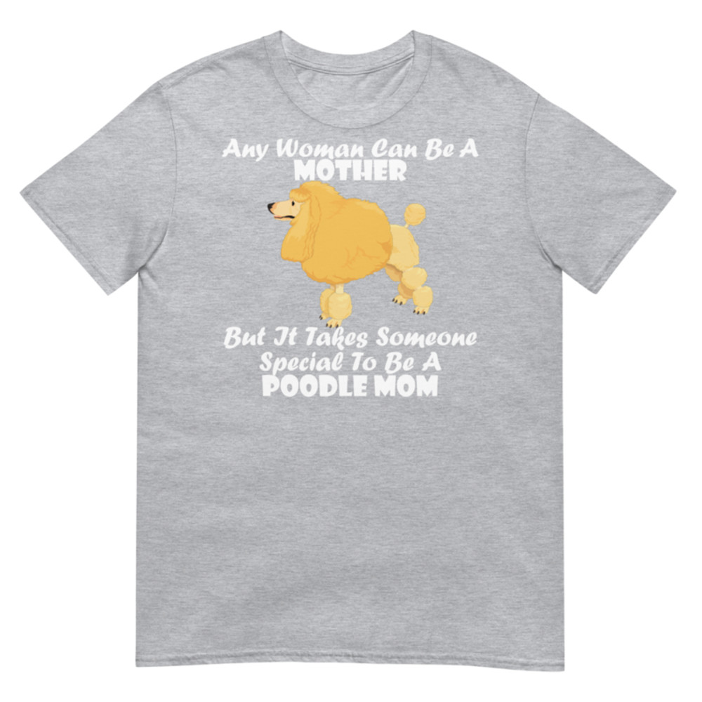 Any Woman Can Be A Mother But It Takes Someone Special To Be A Poodle Mom: Poodle tshirt Best Gifts For Poodle Mom And Who Love Poodle Dog Short-Sleeve Unisex T-Shirt