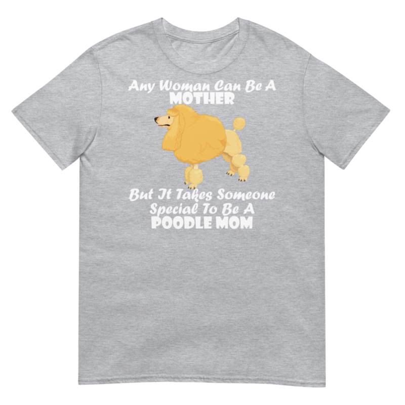 Any Woman Can Be A Mother But It Takes Someone Special To Be A Poodle Mom: Poodle tshirt Best Gifts For Poodle Mom And Who Love Poodle Dog Short-Sleeve Unisex T-Shirt