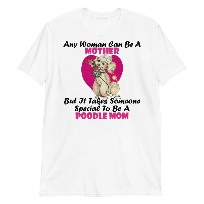 Any Woman Can Be A Mother But It Takes Someone Special To Be A Poodle Mom: Poodle tshirt Best Gifts For Poodle Mom And Who Love Poodle Dog Short-Sleeve Unisex T-Shirt