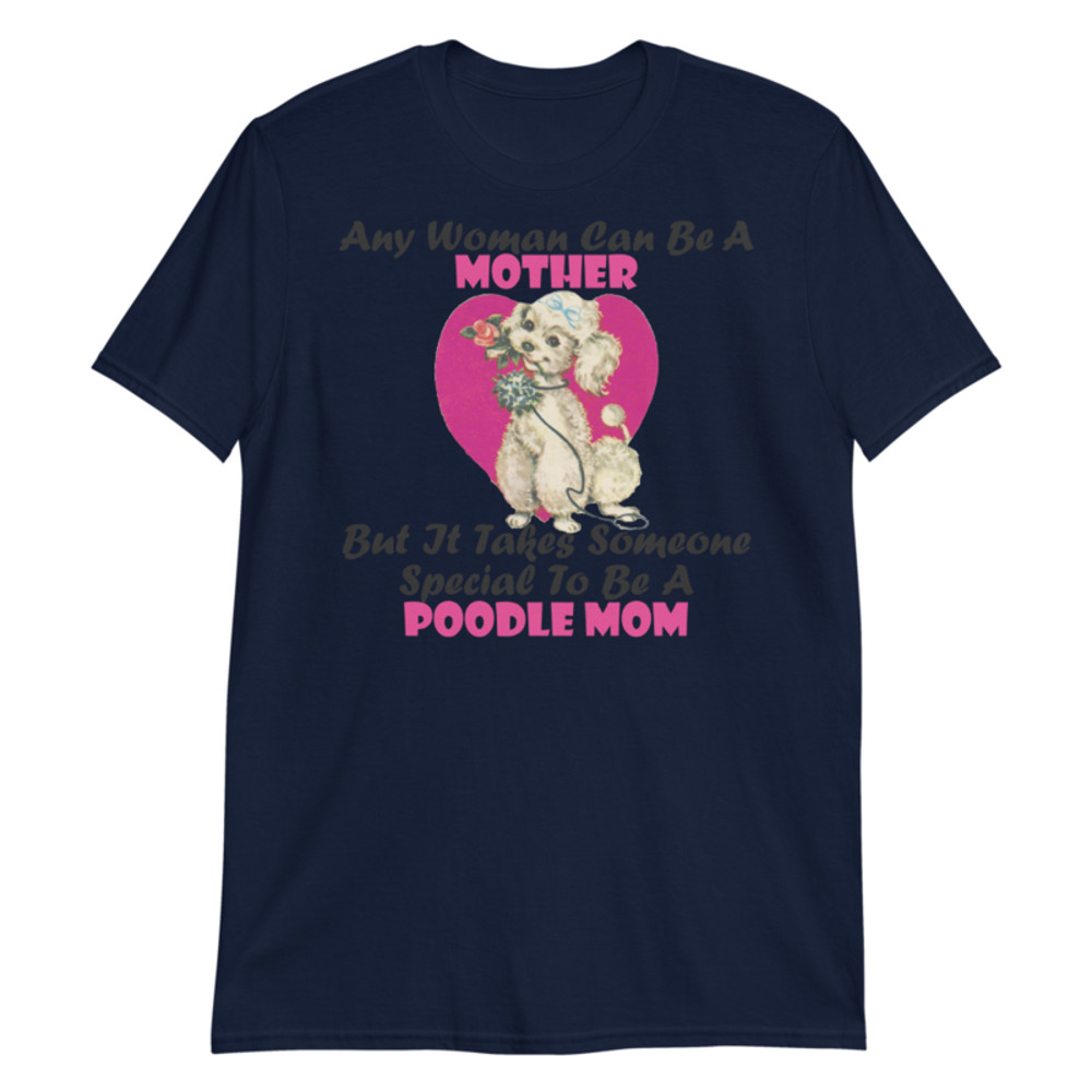 Any Woman Can Be A Mother But It Takes Someone Special To Be A Poodle Mom: Poodle tshirt Best Gifts For Poodle Mom And Who Love Poodle Dog Short-Sleeve Unisex T-Shirt