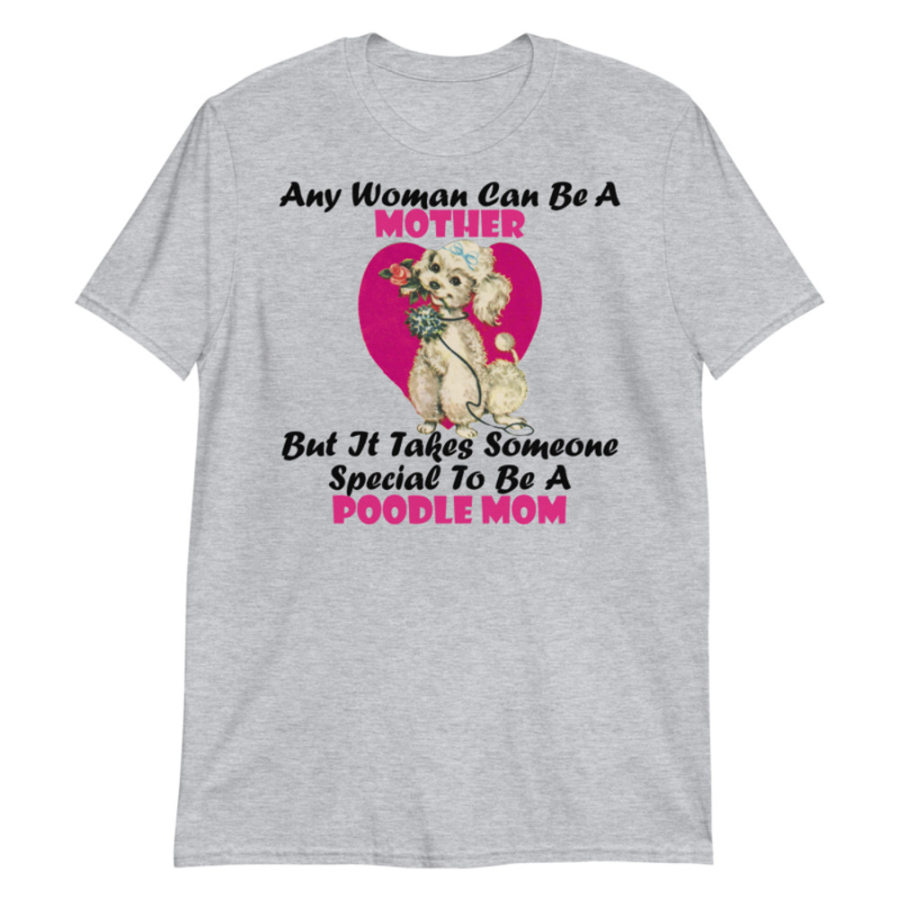 Any Woman Can Be A Mother But It Takes Someone Special To Be A Poodle Mom: Poodle tshirt Best Gifts For Poodle Mom And Who Love Poodle Dog Short-Sleeve Unisex T-Shirt