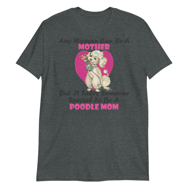 Any Woman Can Be A Mother But It Takes Someone Special To Be A Poodle Mom: Poodle tshirt Best Gifts For Poodle Mom And Who Love Poodle Dog Short-Sleeve Unisex T-Shirt