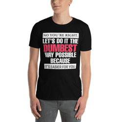 no you're right let's do it the dumbest way possible - funny sarcastic humor graphic t shirt