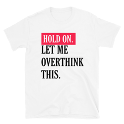 hang on. let me overthink this. | funny overthink t-shirt