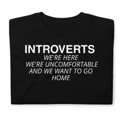 introverts unite we're here we're uncomfortable and we want to go home." perfect for introverted men, women, and kids who dislike social event situations.short-sleeve unisex t-shirt