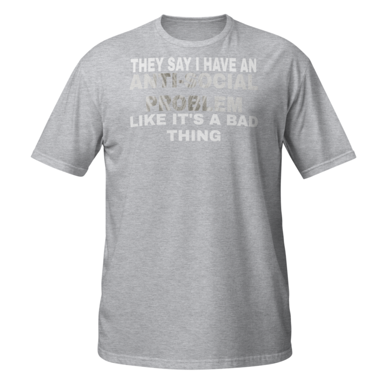 They Say I Have an Anti Social Problem Like Its a Bad Thing. If you are an introvert, if you don’t like seeing people, talking to people or being with people then grab this funny introvert design tod