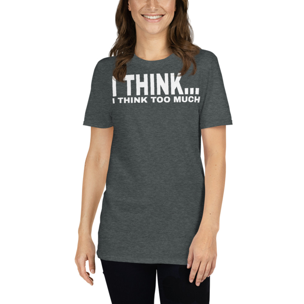 I Think I Think Too Much - Funny Introvert Premium T-Shirt Short-Sleeve Unisex T-Shirt