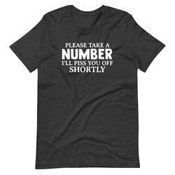 please take a number i'll piss you off shortly tee