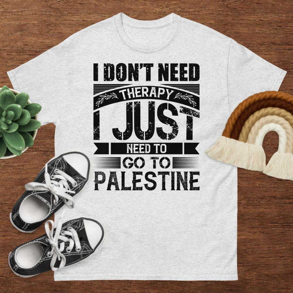 I Dont Need Therapy I Just Need To Go To Palestine Unisex Classic Tee 0