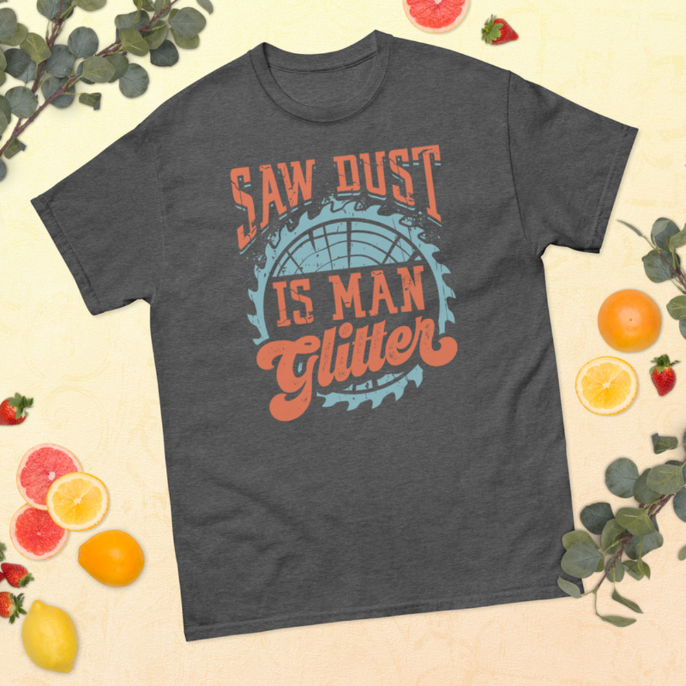 SAW DUST IS MAN GLITTER Carpenter Unisex Classic Tee Gift For Carpenter Dad 5