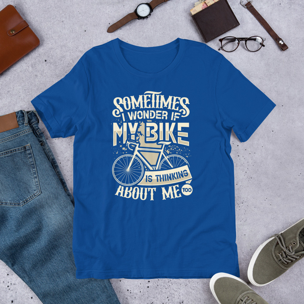 Sometimes I Wonder If My Bike Is Thinking About Me Too Funny Bike Rider Unisex Tshirt 5