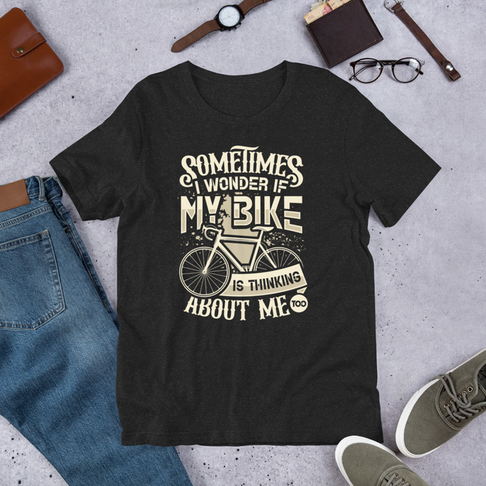 Sometimes I Wonder If My Bike Is Thinking About Me Too Funny Bike Rider Unisex Tshirt 1