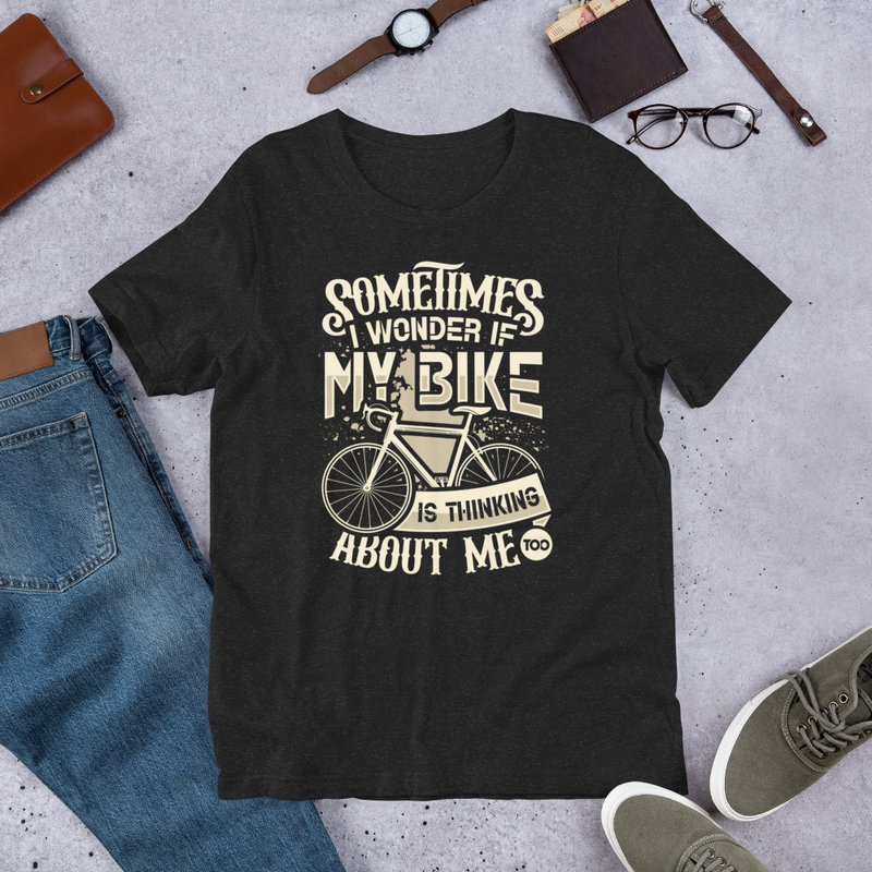 Sometimes I Wonder If My Bike Is Thinking About Me Too Funny Bike Rider Unisex Tshirt 1