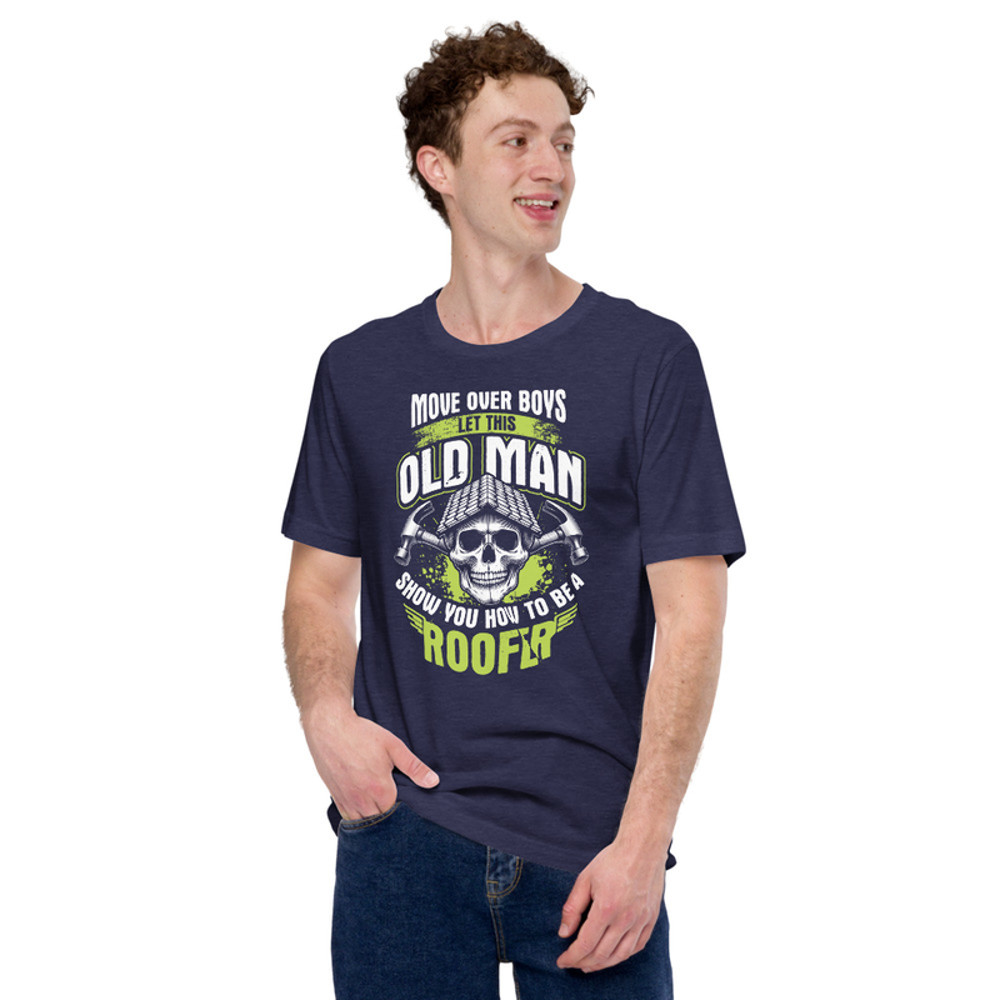 Move Over Boys Let This Old Man Show You How To Be A Roofer Unisex Tshirt Gift 3