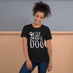life is better with dogs unisex t-shirt