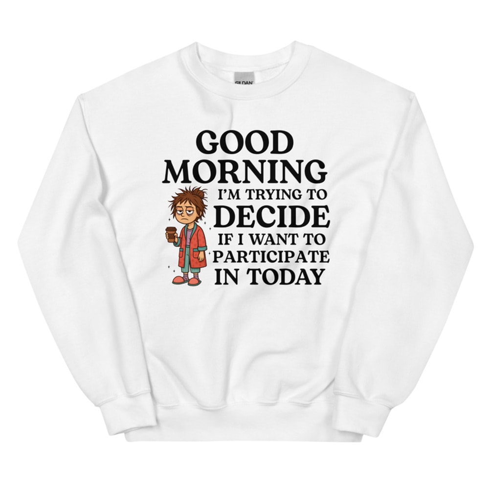 Good Morning Im Trying To Decide Sweatshirt 1