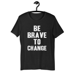 Be Brave To Change Unisex t-shirt