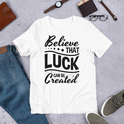 believe that luck can be greated unisex t-shirt
