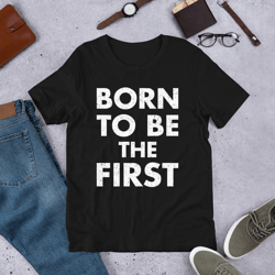 Born To Be The First Unisex t-shirt
