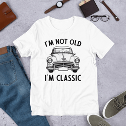 i'm not old i'm classic unisex t-shirt
