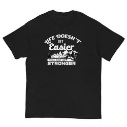 Life Doesn't Get Easier You Just Get Stronger Men's classic tee