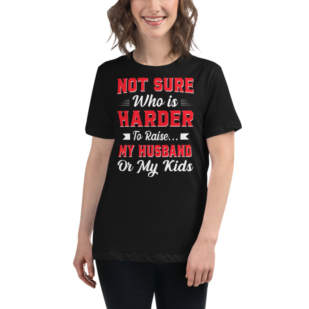 Not sure who is harder to raise my husband or my kids Women's Relaxed T-Shirt