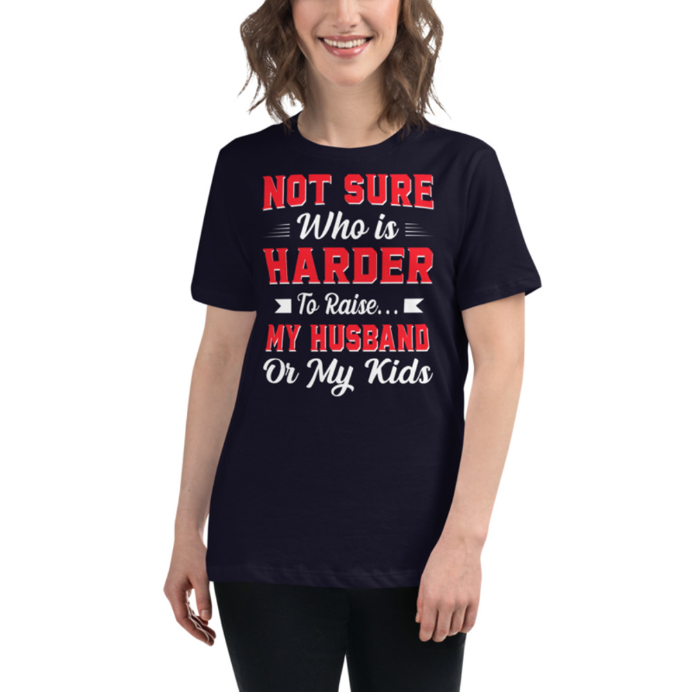 Not sure who is harder to raise my husband or my kids Women's Relaxed T-Shirt