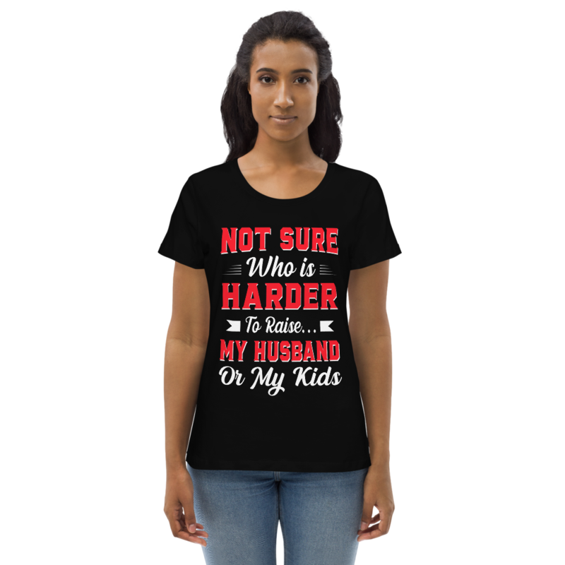 Not sure who is harder to raise my husband or my kids Women's fitted eco tee