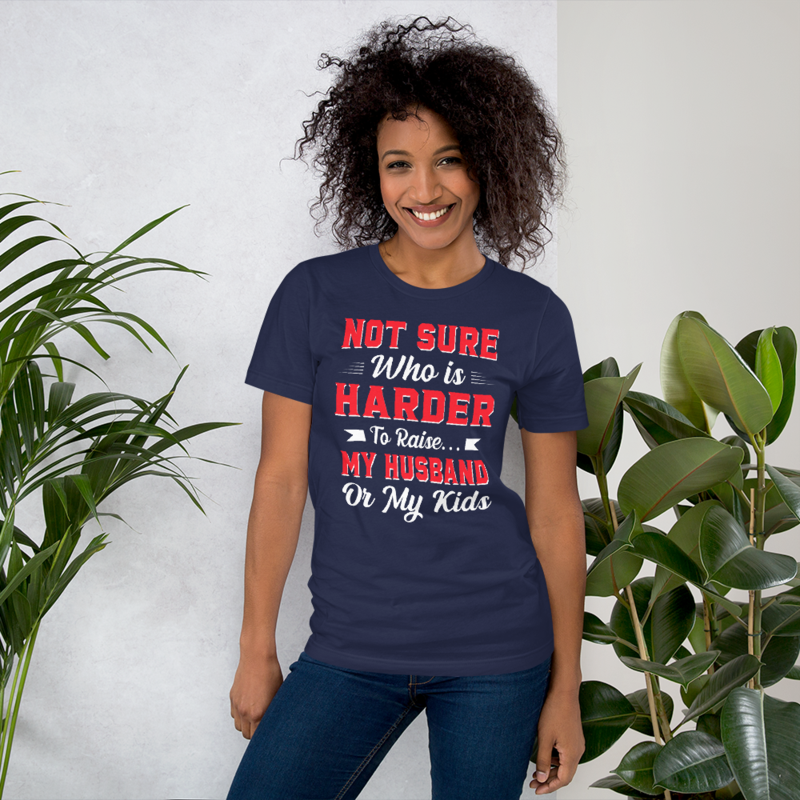 Not sure who is harder to raise my husband or my kids Unisex t-shirt