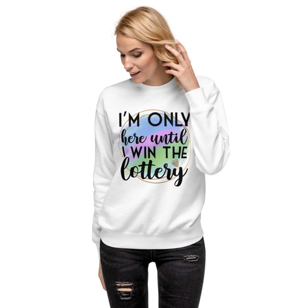 I'm Only Here Until I Win The Lottery Unisex Premium Sweatshirt