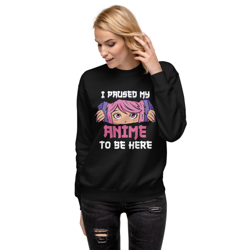 I Paused My Anime To Be Here Otaku Unisex Premium Sweatshirt
