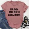 I'm Only Talking To Jesus Today Tee (2).jpg