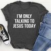 I'm Only Talking To Jesus Today Tee (3).jpg