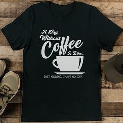 A Day Without Coffee Is Like Tee