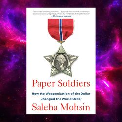 Paper Soldiers: How the Weaponization of the Dollar Changed the World Order by Saleha Mohsin
